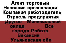 Агент торговый › Название организации ­ Компания-работодатель › Отрасль предприятия ­ Другое › Минимальный оклад ­ 35 000 - Все города Работа » Вакансии   . Ульяновская обл.,Барыш г.